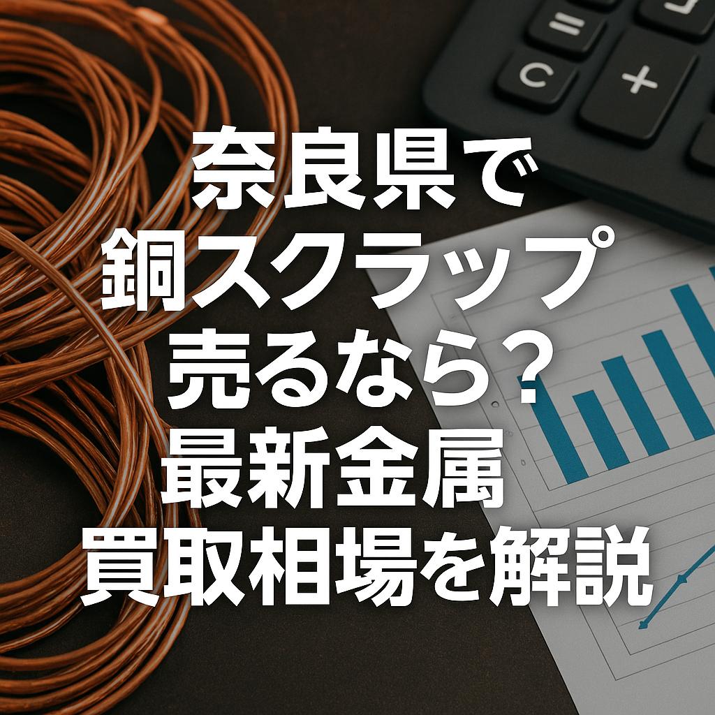 奈良県で銅スクラップ売るなら？最新金属買取相場を解説